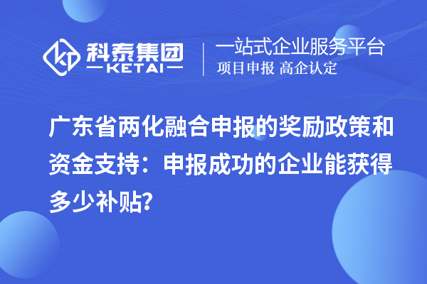 廣東省兩化融合申報的獎勵政策和資金支持：申報成功的企業(yè)能獲得多少補貼？