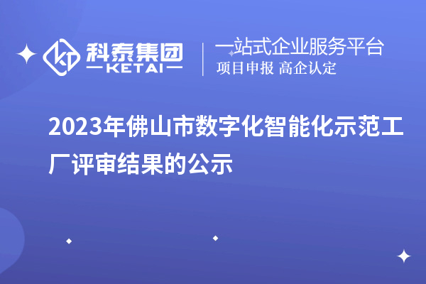 2023年佛山市數字化智能化示范工廠(chǎng)評審結果的公示