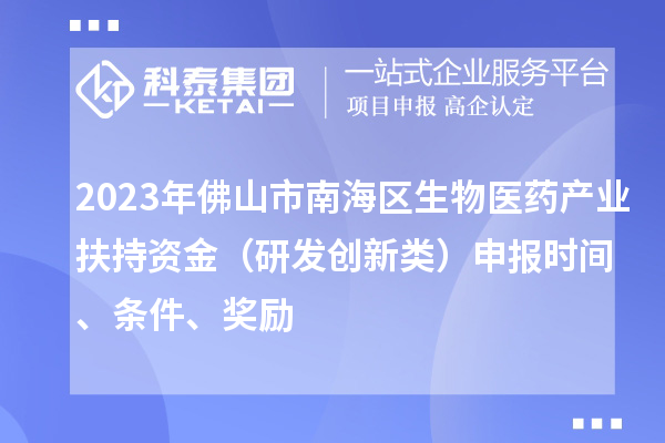 2023年佛山市南海區生物醫藥產(chǎn)業(yè)扶持資金（研發(fā)創(chuàng  )新類(lèi)）申報時(shí)間、條件、獎勵