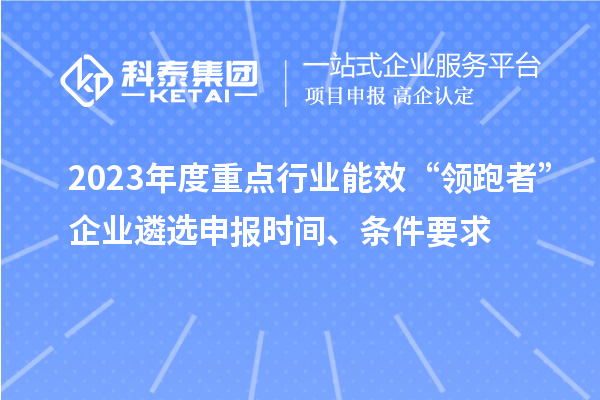 2023年度重點(diǎn)行業(yè)能效“領(lǐng)跑者”企業(yè)遴選申報時(shí)間、條件要求