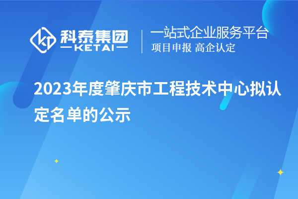 2023年度肇慶市工程技術(shù)中心擬認(rèn)定名單的公示