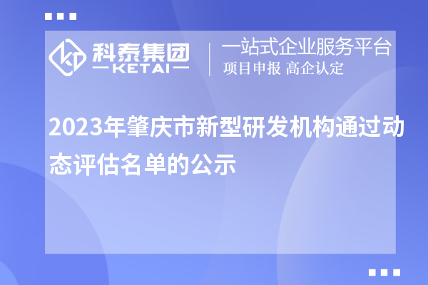 2023年肇慶市新型研發(fā)機(jī)構(gòu)通過(guò)動(dòng)態(tài)評(píng)估名單的公示