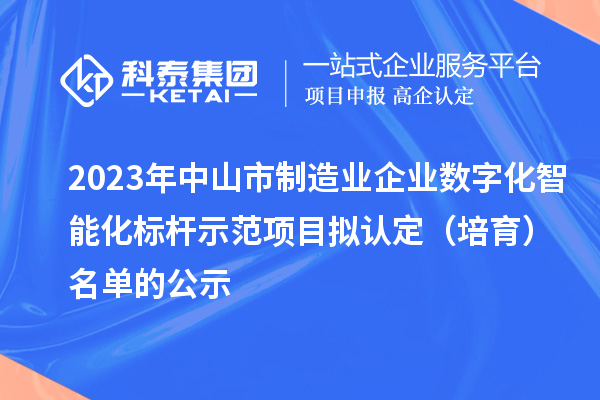 2023年中山市制造業(yè)企業(yè)數(shù)字化智能化標(biāo)桿示范項目擬認(rèn)定（培育）名單的公示