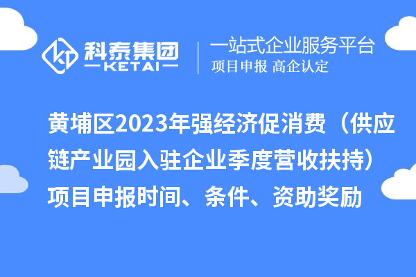 黃埔區(qū)2023年強經(jīng)濟促消費（供應鏈產(chǎn)業(yè)園入駐企業(yè)季度營收扶持）<a href=http://m.qiyeqqexmail.cn/shenbao.html target=_blank class=infotextkey>項目申報</a>時間、條件、資助獎勵