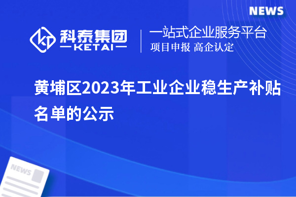 黃埔區(qū)2023年工業(yè)企業(yè)穩(wěn)生產(chǎn)補(bǔ)貼名單的公示