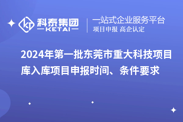 2024年第一批東莞市重大科技項目庫入庫項目申報時(shí)間、條件要求