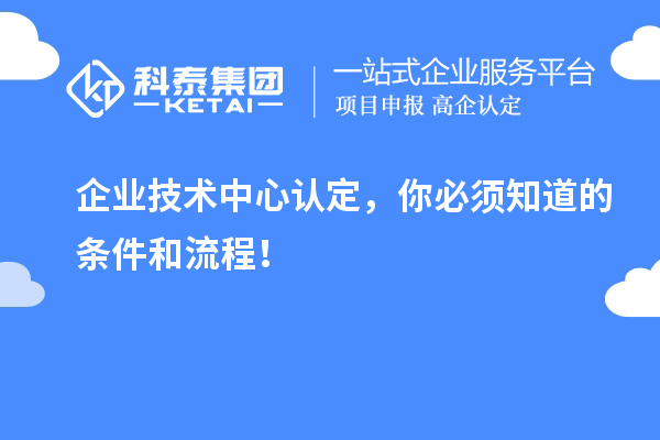 企業(yè)技術(shù)中心認定，你必須知道的條件和流程！