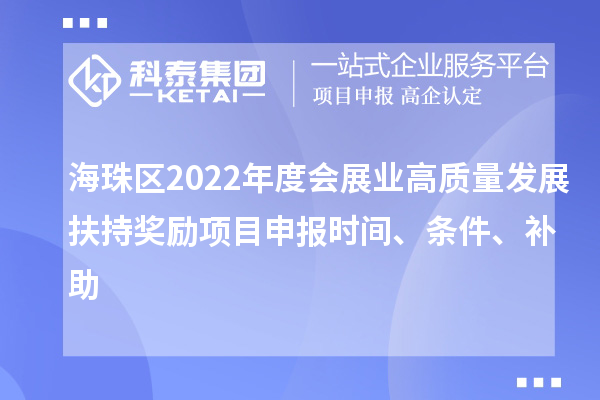 海珠區2022年度會(huì )展業(yè)高質(zhì)量發(fā)展扶持獎勵項目申報時(shí)間、條件、補助