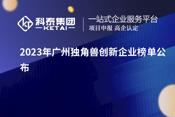 2023年廣州獨角獸創(chuàng  )新企業(yè)榜單公布