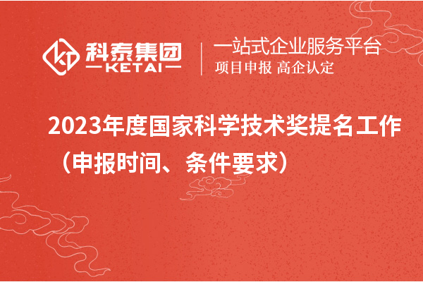 2023年度國家科學(xué)技術(shù)獎提名工作（申報時間、條件要求）