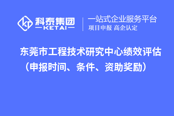 東莞市工程技術(shù)研究中心績效評估（申報時間、條件、資助獎勵）