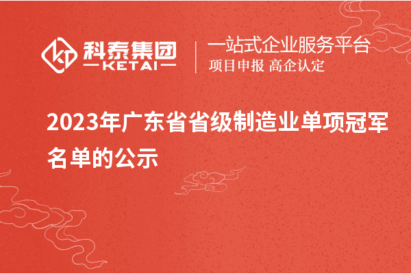 2023年廣東省省級制造業(yè)單項(xiàng)冠軍名單的公示