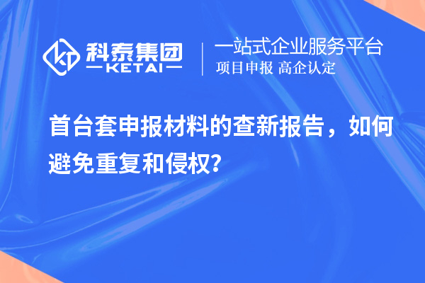 首臺套申報材料的查新報告，如何避免重復(fù)和侵權(quán)？