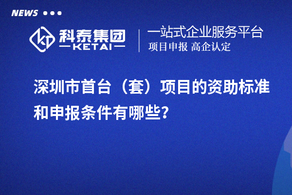 深圳市首臺（套）項目的資助標準和申報條件有哪些？