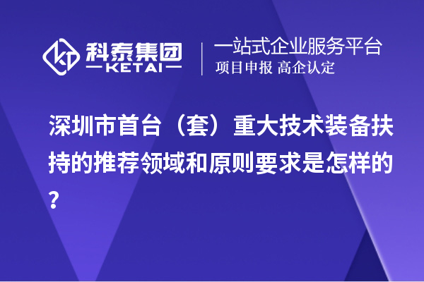 深圳市首臺（套）重大技術(shù)裝備扶持的推薦領(lǐng)域和原則要求是怎樣的？