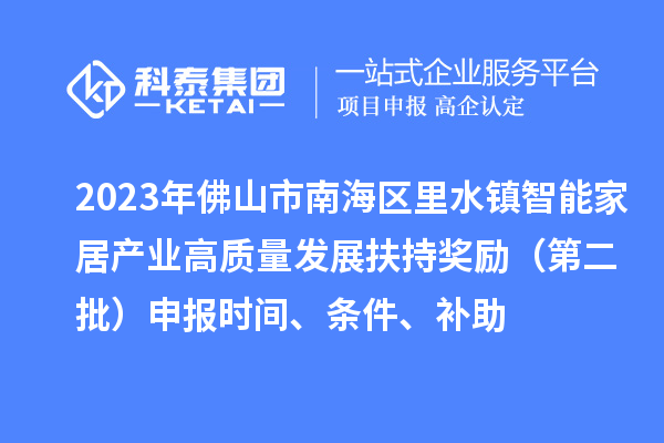 2023年佛山市南海區里水鎮智能家居產(chǎn)業(yè)高質(zhì)量發(fā)展扶持獎勵（第二批）申報時(shí)間、條件、補助