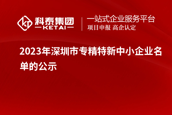 2023年深圳市專(zhuān)精特新中小企業(yè)名單的公示