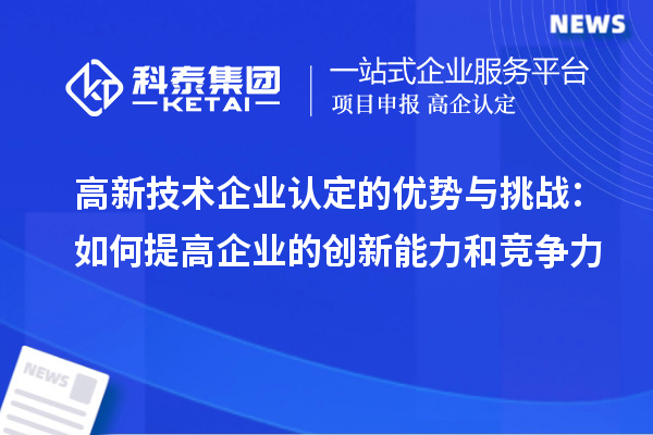 高新技術(shù)企業(yè)認定的優(yōu)勢與挑戰：如何提高企業(yè)的創(chuàng  )新能力和競爭力