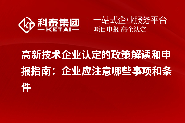 高新技術(shù)企業(yè)認(rèn)定的政策解讀和申報(bào)指南：企業(yè)應(yīng)注意哪些事項(xiàng)和條件