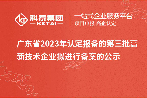 廣東省2023年認(rèn)定報(bào)備的第三批高新技術(shù)企業(yè)擬進(jìn)行備案的公示