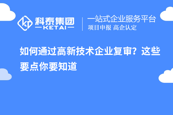 如何通過高新技術(shù)企業(yè)復(fù)審？這些要點(diǎn)你要知道