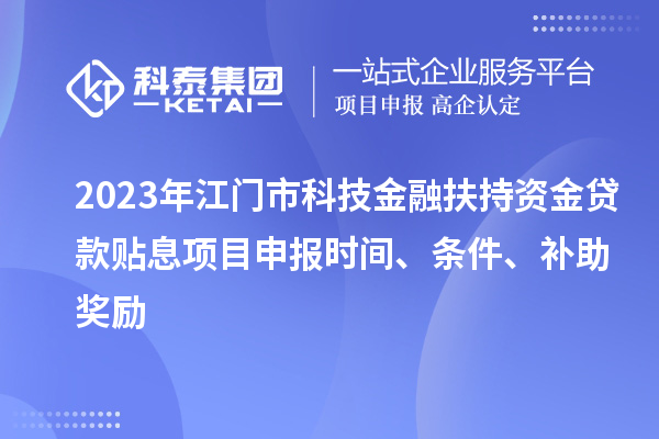 2023年江門(mén)市科技金融扶持資金貸款貼息<a href=http://m.qiyeqqexmail.cn/shenbao.html target=_blank class=infotextkey>項目申報</a>時(shí)間、條件、補助獎勵