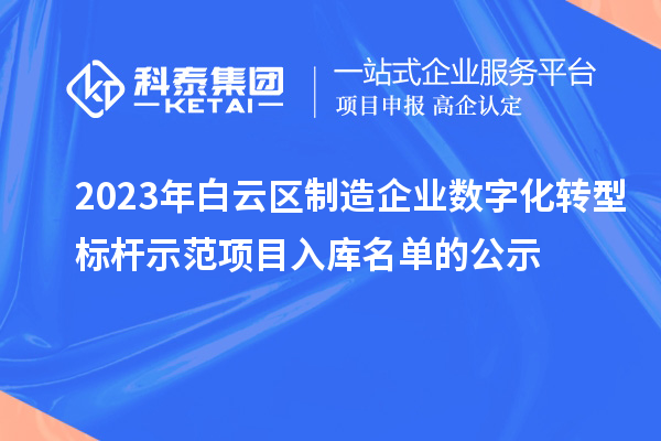 2023年白云區(qū)制造企業(yè)數(shù)字化轉(zhuǎn)型標桿示范項目入庫名單的公示