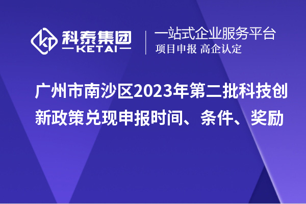 廣州市南沙區(qū)2023年第二批科技創(chuàng)新政策兌現(xiàn)申報時間、條件、獎勵