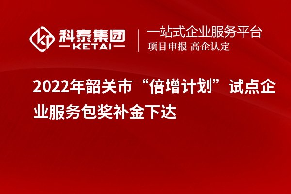 2022年韶關(guān)市“倍增計劃”試點(diǎn)企業(yè)服務(wù)包獎補金下達