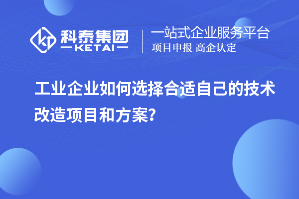 工業(yè)企業(yè)如何選擇合適自己的技術(shù)改造項(xiàng)目和方案？