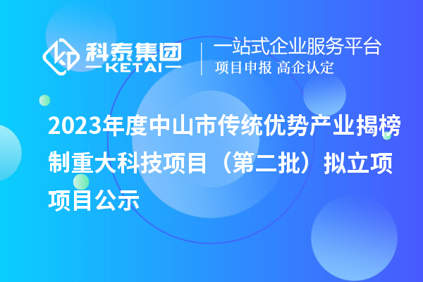 2023年度中山市傳統(tǒng)優(yōu)勢產業(yè)揭榜制重大科技項目（第二批）擬立項項目公示