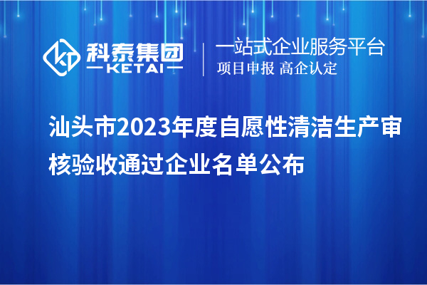 汕頭市2023年度自愿性清潔生產(chǎn)審核驗收通過(guò)企業(yè)名單公布