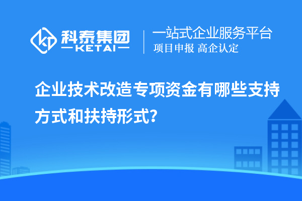 企業(yè)技術(shù)改造專項資金有哪些支持方式和扶持形式？