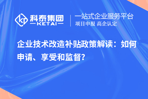 企業(yè)技術(shù)改造補(bǔ)貼政策解讀：如何申請(qǐng)、享受和監(jiān)督？