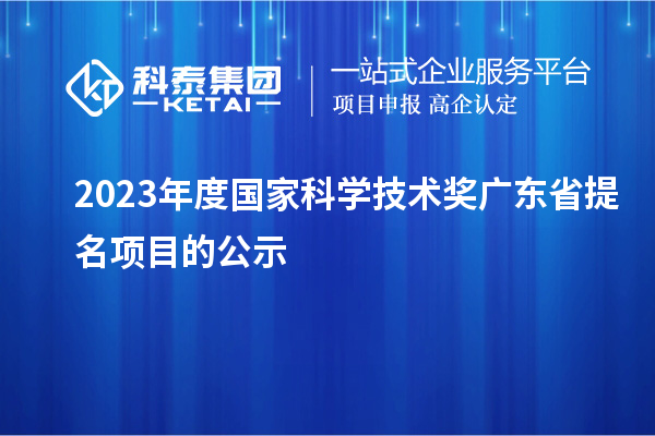 2023年度國家科學(xué)技術(shù)獎廣東省提名項目的公示