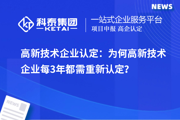 高新技術(shù)企業(yè)認(rèn)定：為何高新技術(shù)企業(yè)每3年都需重新認(rèn)定？