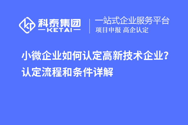 小微企業(yè)如何認(rèn)定高新技術(shù)企業(yè)？認(rèn)定流程和條件詳解