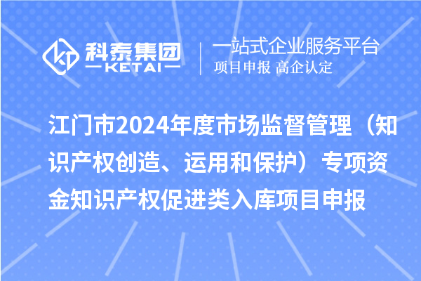 江門(mén)市2024年度省級市場(chǎng)監督管理（知識產(chǎn)權創(chuàng  )造、運用和保護）專(zhuān)項資金下放市縣知識產(chǎn)權促進(jìn)類(lèi)入庫<a href=http://m.qiyeqqexmail.cn/shenbao.html target=_blank class=infotextkey>項目申報</a>時(shí)間、條件、獎勵