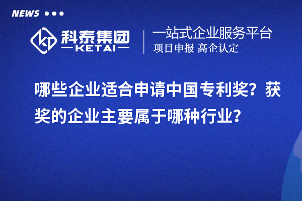 哪些企業(yè)適合申請(qǐng)中國(guó)專(zhuān)利獎(jiǎng)？獲獎(jiǎng)的企業(yè)主要屬于哪種行業(yè)？