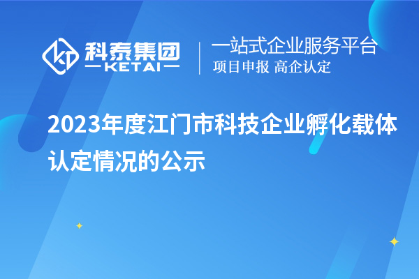 2023年度江門(mén)市科技企業(yè)孵化載體認定情況的公示