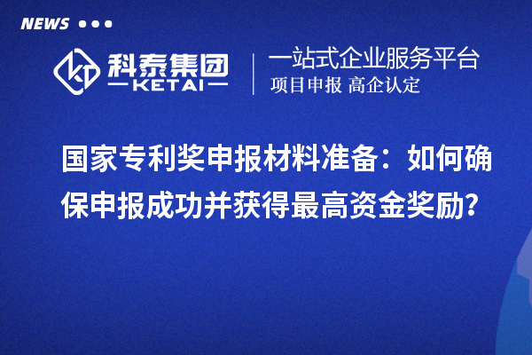 國家專(zhuān)利獎申報材料準備：如何確保申報成功并獲得最高資金獎勵？