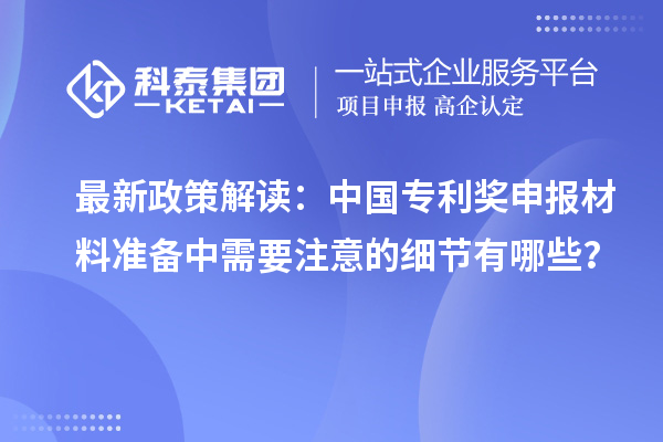 最新政策解讀：中國(guó)專(zhuān)利獎(jiǎng)申報(bào)材料準(zhǔn)備中需要注意的細(xì)節(jié)有哪些？