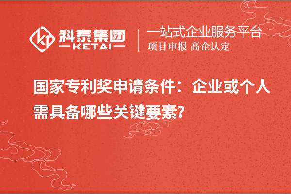 <a href=http://m.qiyeqqexmail.cn/fuwu/chinaipa.html target=_blank class=infotextkey>國家專利獎</a>申請條件：企業(yè)或個人需具備哪些關(guān)鍵要素？