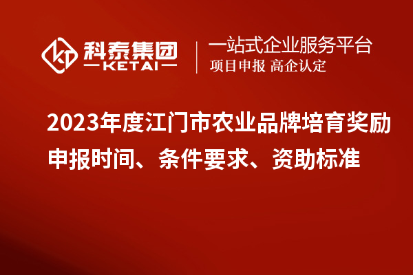 2023年度江門(mén)市農(nóng)業(yè)品牌培育獎(jiǎng)勵(lì)申報(bào)時(shí)間、條件要求、資助標(biāo)準(zhǔn)