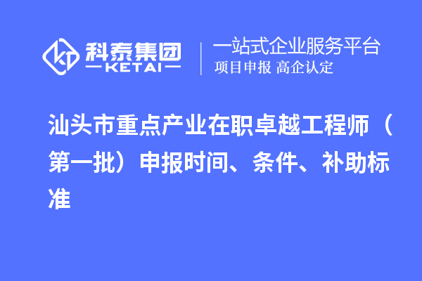 汕頭市重點(diǎn)產(chǎn)業(yè)在職卓越工程師（第一批）申報(bào)時(shí)間、條件、補(bǔ)助標(biāo)準(zhǔn)