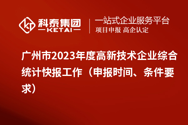 廣州市2023年度高新技術(shù)企業(yè)綜合統計快報工作（申報時(shí)間、條件要求）