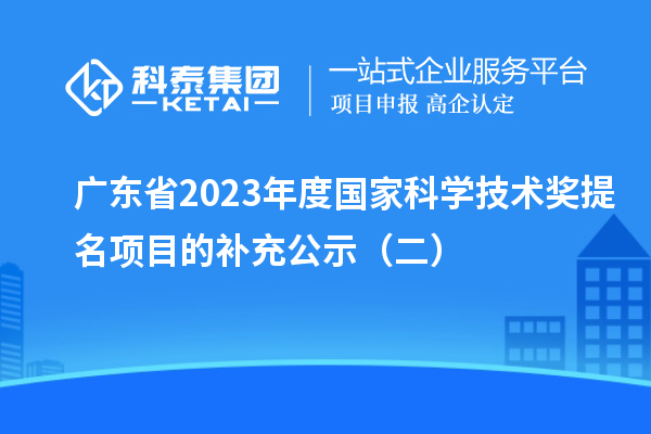 廣東省2023年度國家科學技術(shù)獎提名項目的補充公示（二）