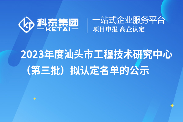 2023年度汕頭市工程技術(shù)研究中心（第三批）擬認(rèn)定名單的公示