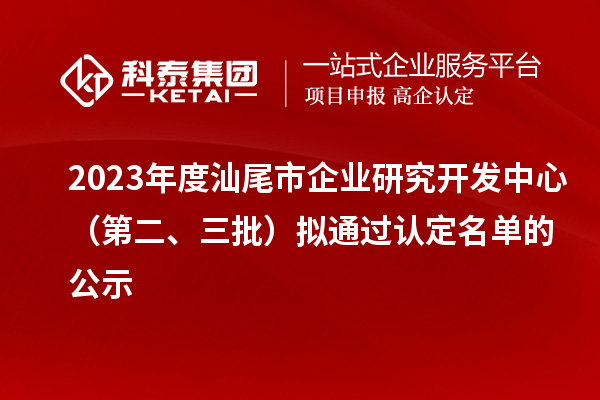 2023年度汕尾市企業(yè)研究開發(fā)中心（第二、三批）擬通過認(rèn)定名單的公示