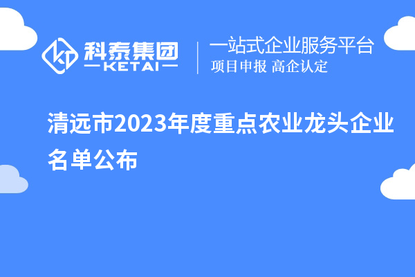 清遠市2023年度重點(diǎn)農業(yè)龍頭企業(yè)名單公布